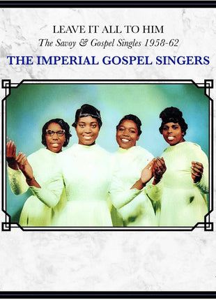 the album cover for Imperial Gospel Singers - Leave It All To Him: the Savoy & Gospel Singles 1958-62